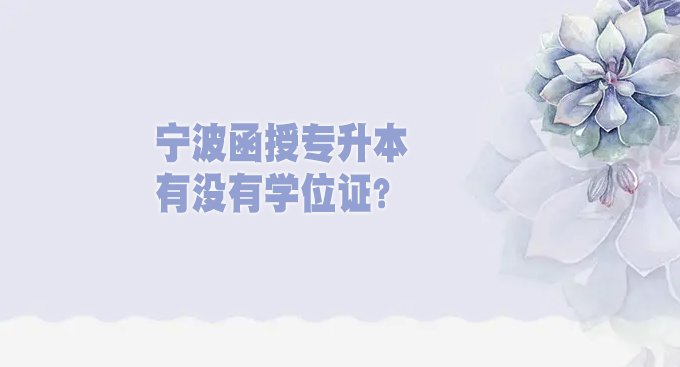 宁波函授专升本有没有学位证？