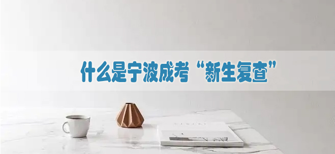 什么是宁波成考“新生复查”