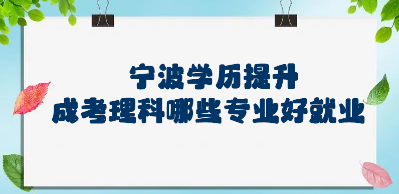 宁波学历提升-理科哪些专业好就业？