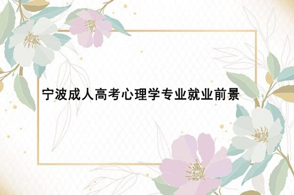 宁波成人高考心理学专业就业前景