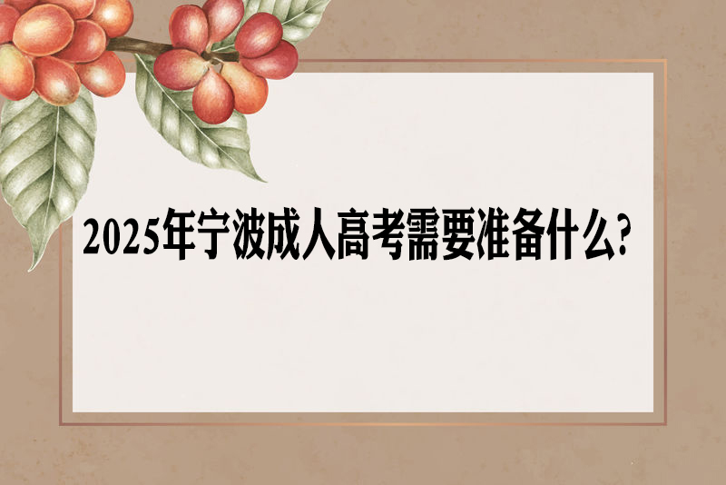 2025年宁波成人高考需要准备什么？