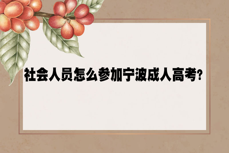 社会人员怎么参加宁波成人高考？