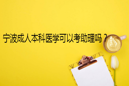 宁波成人本科医学可以考助理吗？