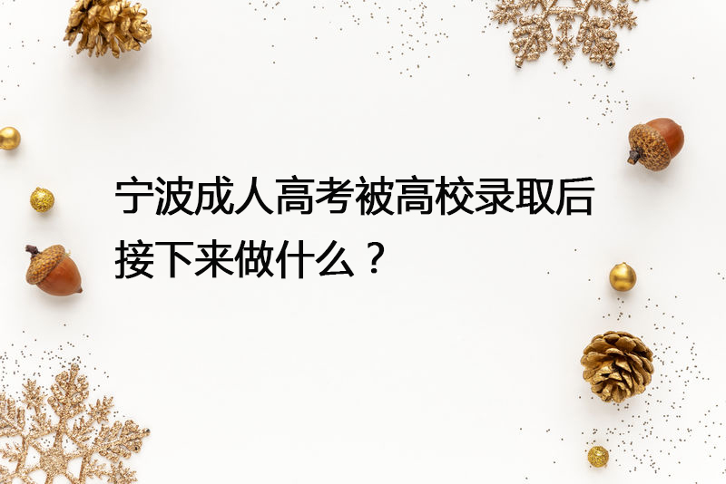 宁波成人高考被高校录取后接下来做什么？