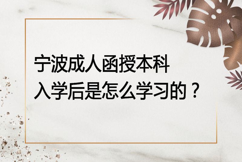 宁波成人函授本科入学后是怎么学习的？