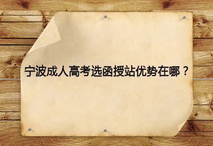 宁波成人高考选函授站优势在哪？