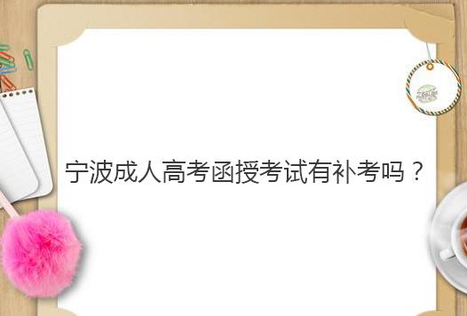 宁波成人高考函授考试有补考吗？