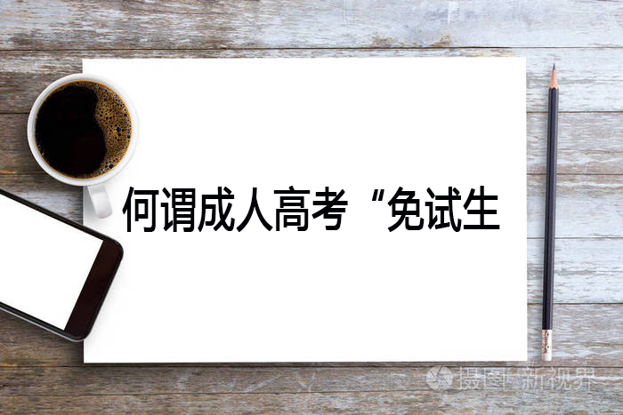 何谓成人高考“免试生”