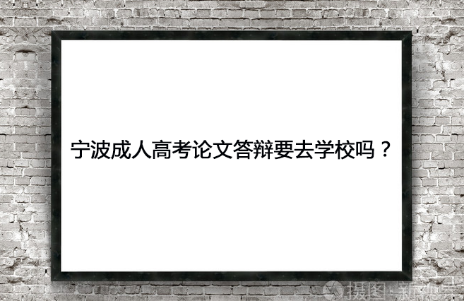 宁波成人高考论文答辩要去学校吗？