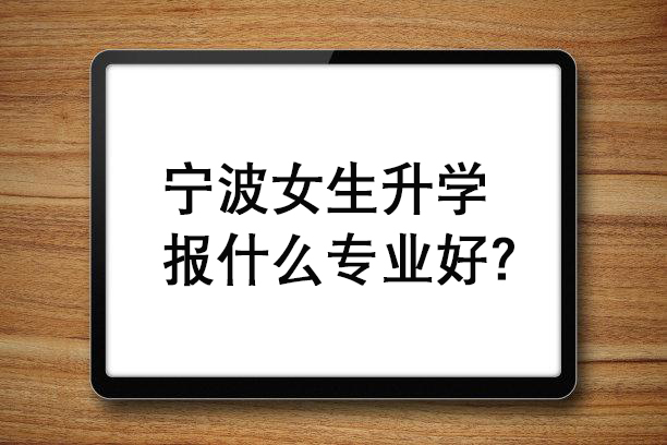 宁波女生升学报什么专业好？