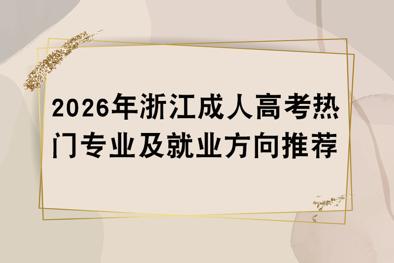 2026年浙江成人高考热门专业及就业方向推荐