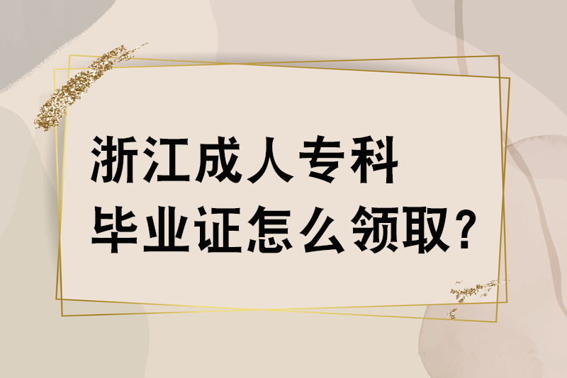 浙江成人专科毕业证怎么领取?