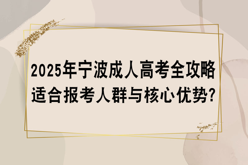 2025年宁波成人高考全攻略 适合报考人群与核心优势?