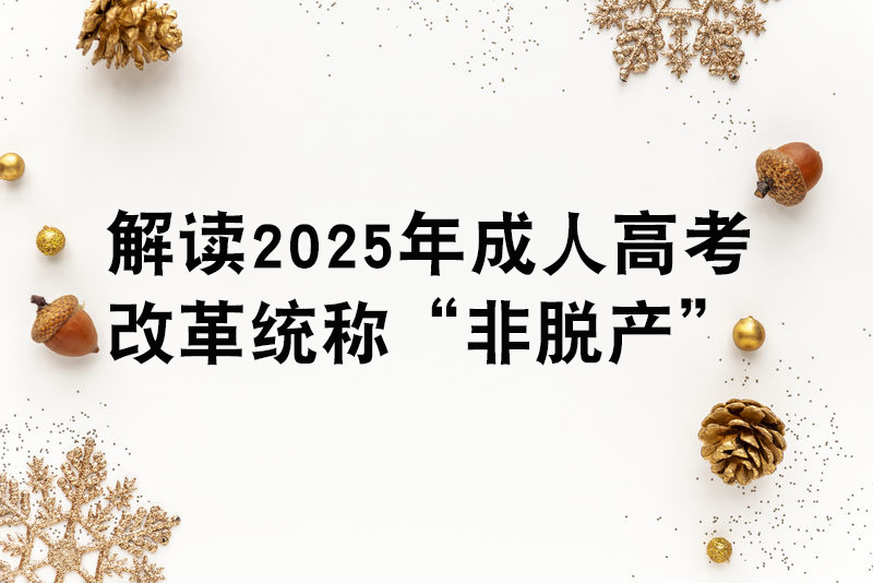 解读2025年成人高考改革统称“非脱产”