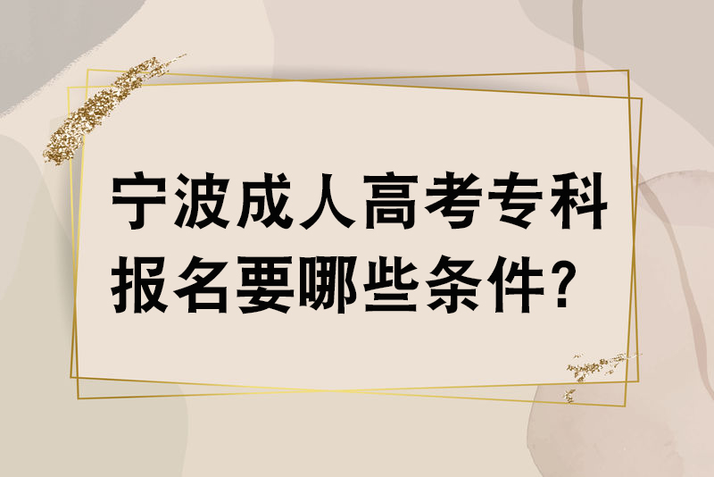 宁波成人高考专科报名要哪些条件？
