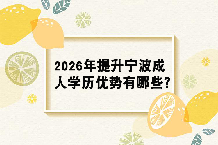 2026年提升宁波成人学历优势有哪些?