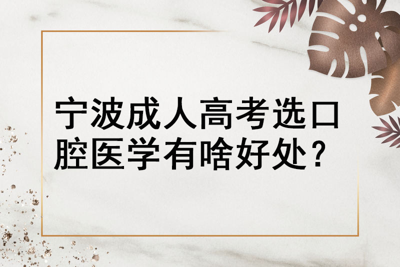 宁波成人高考选口腔医学有啥好处？