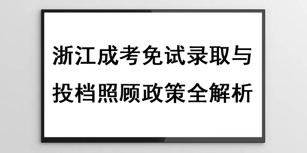 浙江成考免试录取与投档照顾政策全解析