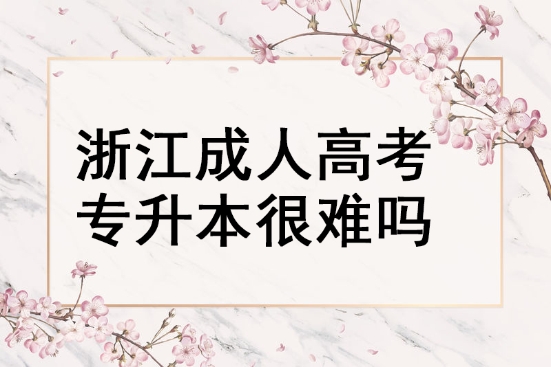 浙江成人高考专升本很难吗?