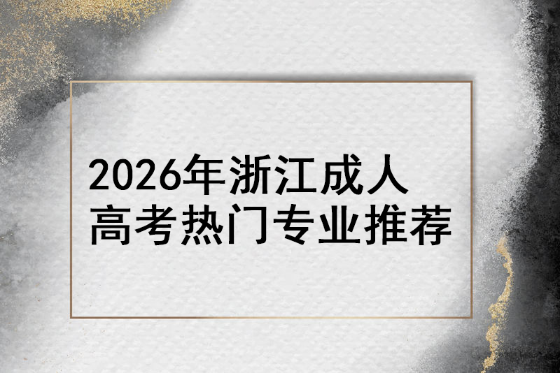 2026年浙江成人高考热门专业推荐