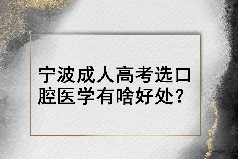 宁波成人高考选口腔医学专业有啥好用?