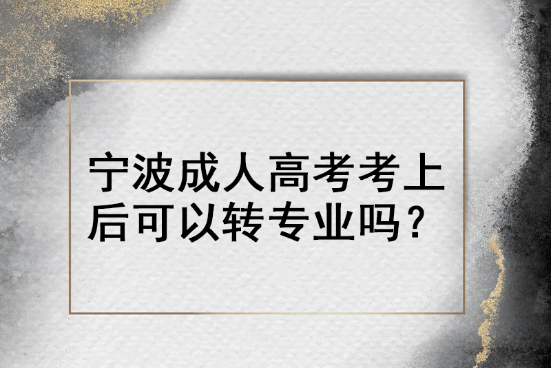 宁波成人高考考上后可以转专业吗？